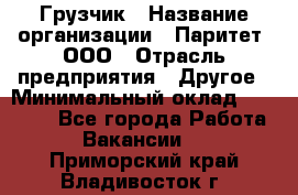 Грузчик › Название организации ­ Паритет, ООО › Отрасль предприятия ­ Другое › Минимальный оклад ­ 28 000 - Все города Работа » Вакансии   . Приморский край,Владивосток г.